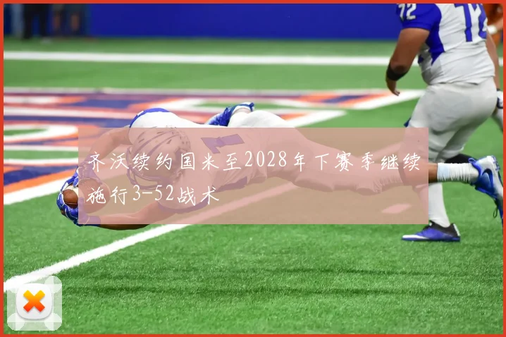 齐沃续约国米至2028年下赛季继续施行3-52战术