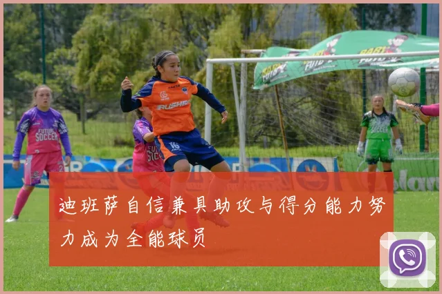 迪班萨自信兼具助攻与得分能力努力成为全能球员
