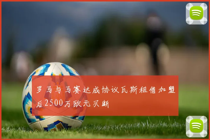 罗马与马赛达成协议瓦斯租借加盟后2500万欧元买断