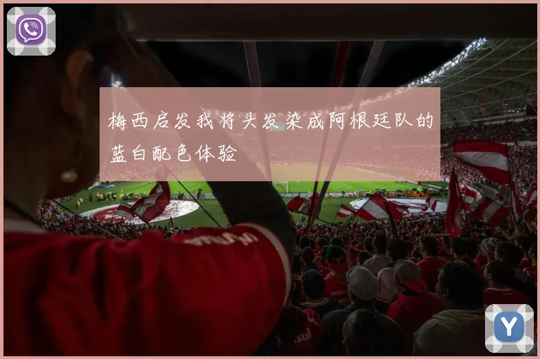 梅西启发我将头发染成阿根廷队的蓝白配色体验