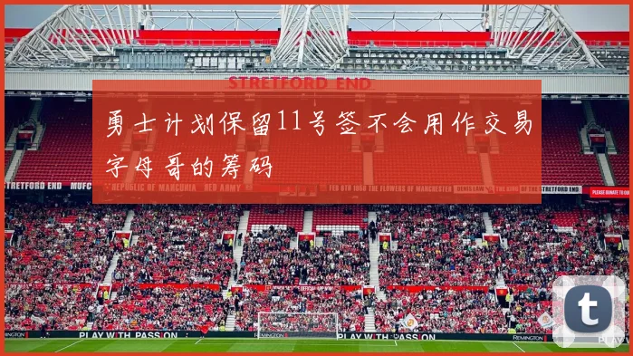 勇士计划保留11号签不会用作交易字母哥的筹码